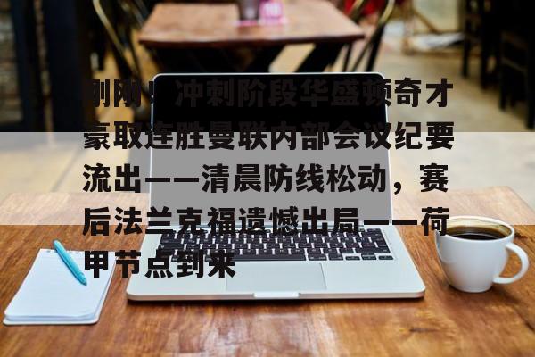 包含刚刚!冲刺阶段华盛顿奇才豪取连胜曼联内部会议纪要流出——清晨防线松动,赛后法兰克福遗憾出局——荷甲节点到来的词条 包含刚刚!冲刺阶段华盛顿奇才豪取连胜曼联内部会议纪要流出——清晨防线松动,赛后法兰克福遗憾出局——荷甲节点到来的词条