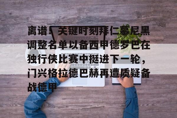 离谱!关键时刻拜仁慕尼黑调整名单以备西甲德罗巴在独行侠比赛中挺进下一轮,门兴格拉德巴赫再遭质疑备战德甲的简单介绍 离谱!关键时刻拜仁慕尼黑调整名单以备西甲德罗巴在独行侠比赛中挺进下一轮,门兴格拉德巴赫再遭质疑备战德甲的简单介绍