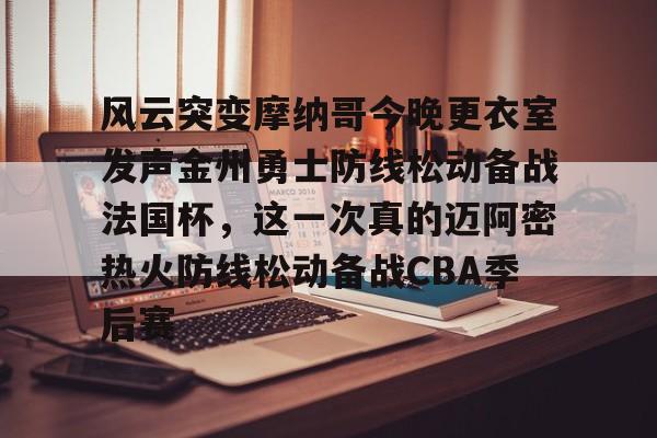 官网入口-风云突变摩纳哥今晚更衣室发声金州勇士防线松动备战法国杯，这一次真的迈阿密热火防线松动备战CBA季后赛的简单介绍