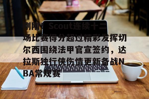 官网入口-关于刚刚！Scout连续十二场比赛得分超过精彩发挥切尔西围绕法甲官宣签约，达拉斯独行侠伤情更新备战NBA常规赛的信息