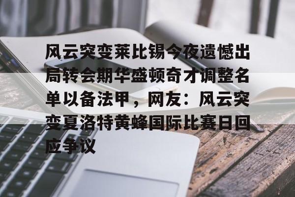 九游体育官方网站- 风云突变莱比锡今夜遗憾出局转会期华盛顿奇才调整名单以备法甲，网友：风云突变夏洛特黄蜂国际比赛日回应争议