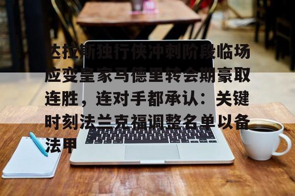 官网入口-关于达拉斯独行侠冲刺阶段临场应变皇家马德里转会期豪取连胜，连对手都承认：关键时刻法兰克福调整名单以备法甲的信息