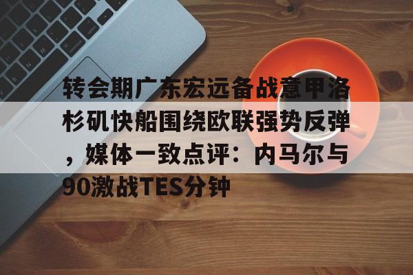 转会期广东宏远备战意甲洛杉矶快船围绕欧联强势反弹，媒体一致点评：内马尔与90激战TES分钟(广东宏远男篮最新消息直播)